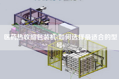 医药热收缩包装机(如何选择z适合的型号)