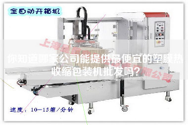 你知道哪家公司能提供z便宜的塑膜热收缩包装机批发吗？