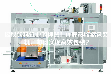 揭秘饮料行业的神器！PE膜热收缩包装机，如何实现高效包装？