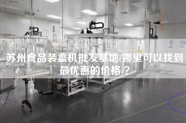 苏州食品装盒机批发基地(哪里可以找到z优惠的价格)？